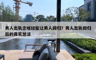 男人出轨念啥经能让男人回归？男人出轨回归后的真实想法