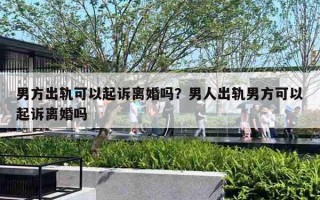 男方出轨可以起诉离婚吗？男人出轨男方可以起诉离婚吗