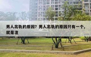 男人出轨的原因?男人出轨的原因只有一个,就是渣 男人出轨的原因?男人出轨的原因只有一个,就是渣