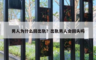 男人为什么回出轨?出轨男人会回头吗 男人为什么回出轨?出轨男人会回头吗