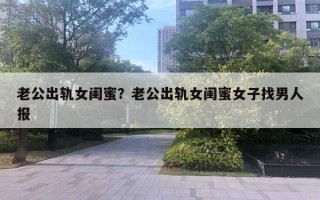 老公出轨女闺蜜?老公出轨女闺蜜女子找男人报 老公出轨女闺蜜?老公出轨女闺蜜女子找男人报