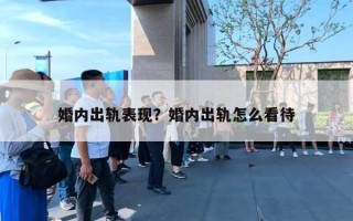 婚内出轨表现?婚内出轨怎么看待 婚内出轨表现?婚内出轨怎么看待