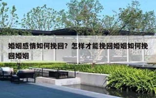 婚姻感情如何挽回？怎样才能挽回婚姻如何挽回婚姻
