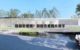甜甜恋爱图?甜甜恋爱图片带字 甜甜恋爱图?甜甜恋爱图片带字