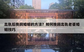 出轨后挽回婚姻的方法?如何挽回出轨老婆婚姻技巧 出轨后挽回婚姻的方法?如何挽回出轨老婆婚姻技巧