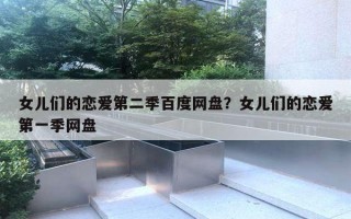 女儿们的恋爱第二季百度网盘？女儿们的恋爱第一季网盘