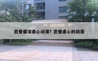 恋爱催泪虐心动漫？恋爱虐心的动漫