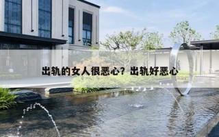 出轨的女人很恶心？出轨好恶心