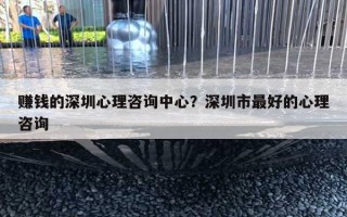 赚钱的深圳心理咨询中心?深圳市最好的心理咨询 赚钱的深圳心理咨询中心?深圳市最好的心理咨询