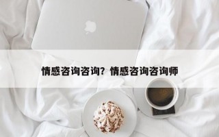 情感咨询咨询？情感咨询咨询师