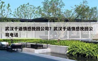 武汉千语情感挽回公司?武汉千语情感挽回公司电话 武汉千语情感挽回公司?武汉千语情感挽回公司电话