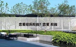 恋爱经历阶段?恋爱 阶段 恋爱经历阶段?恋爱 阶段