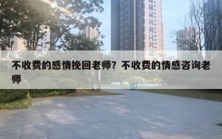 不收费的感情挽回老师？不收费的情感咨询老师