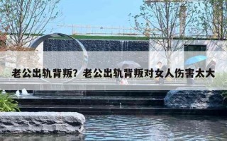 老公出轨背叛?老公出轨背叛对女人伤害太大 老公出轨背叛?老公出轨背叛对女人伤害太大