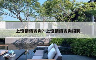 上饶情感咨询？上饶情感咨询招聘
