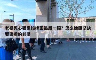 老婆死心要离婚挽回最后一招？怎么挽回坚决要离婚的老婆