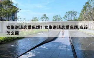 女生说谈恋爱麻烦？女生说谈恋爱麻烦,应该怎么回
