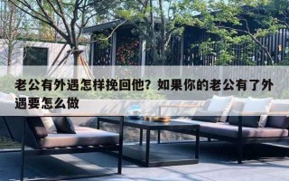 老公有外遇怎样挽回他？如果你的老公有了外遇要怎么做