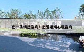 恋一生情感咨询?恋爱婚姻心理咨询 恋一生情感咨询?恋爱婚姻心理咨询
