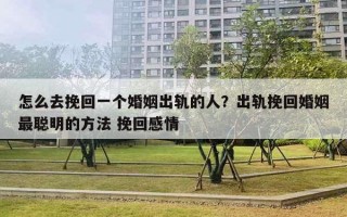 怎么去挽回一个婚姻出轨的人?出轨挽回婚姻最聪明的方法 挽回感情 怎么去挽回一个婚姻出轨的人?出轨挽回婚姻最聪明的方法 挽回感情