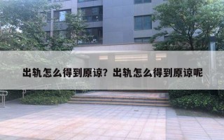 出轨怎么得到原谅?出轨怎么得到原谅呢 出轨怎么得到原谅?出轨怎么得到原谅呢