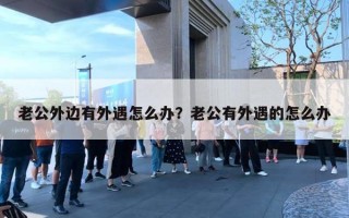 老公外边有外遇怎么办？老公有外遇的怎么办