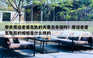 那些原谅老婆出轨的夫妻会幸福吗？原谅老婆出轨后的婚姻是什么样的