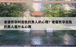 老婆怀孕时出轨的男人的心理？老婆怀孕出轨的男人是什么心理
