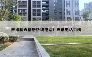 声讯聊天情感热线电话？声讯电话百科
