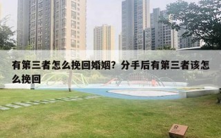 有第三者怎么挽回婚姻?分手后有第三者该怎么挽回 有第三者怎么挽回婚姻?分手后有第三者该怎么挽回