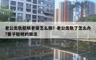 老公出轨聪明老婆怎么做?老公出轨了怎么办?妻子聪明的做法 老公出轨聪明老婆怎么做?老公出轨了怎么办?妻子聪明的做法