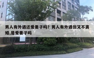 男人有外遇还爱妻子吗？男人有外遇但又不离婚,是爱妻子吗