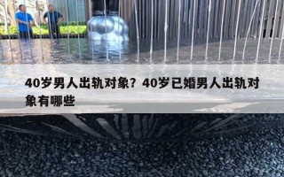 40岁男人出轨对象？40岁已婚男人出轨对象有哪些