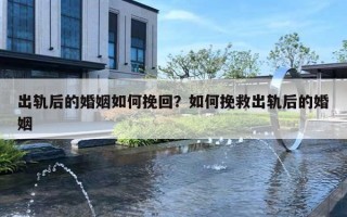 出轨后的婚姻如何挽回?如何挽救出轨后的婚姻 出轨后的婚姻如何挽回?如何挽救出轨后的婚姻