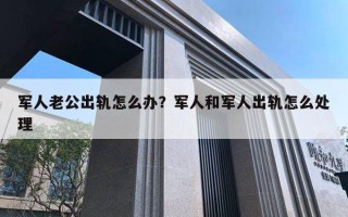 军人老公出轨怎么办？军人和军人出轨怎么处理
