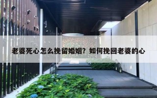老婆死心怎么挽留婚姻？如何挽回老婆的心
