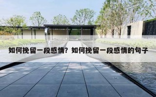 如何挽留一段感情?如何挽留一段感情的句子 如何挽留一段感情?如何挽留一段感情的句子