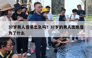 37岁男人容易出轨吗？37岁的男人出轨是为了什么