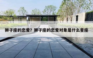 狮子座的恋爱？狮子座的恋爱对象是什么星座