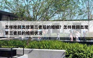 怎样挽回出现第三者后的婚姻?怎样挽回出现第三者后的婚姻状况 怎样挽回出现第三者后的婚姻?怎样挽回出现第三者后的婚姻状况