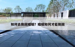 如何去挽回婚姻?婚姻如何才能挽回 如何去挽回婚姻?婚姻如何才能挽回