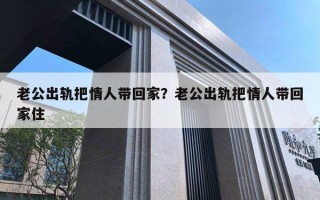 老公出轨把情人带回家？老公出轨把情人带回家住