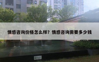 情感咨询价格怎么样？情感咨询需要多少钱