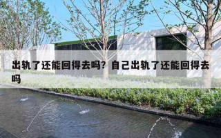 出轨了还能回得去吗？自己出轨了还能回得去吗