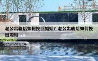 老公出轨后如何挽回婚姻？老公出轨后如何挽回婚姻