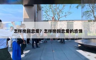 怎样挽回恋爱？怎样挽回恋爱的感情