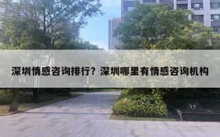 深圳情感咨询排行？深圳哪里有情感咨询机构
