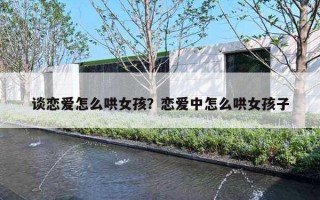 谈恋爱怎么哄女孩？恋爱中怎么哄女孩子