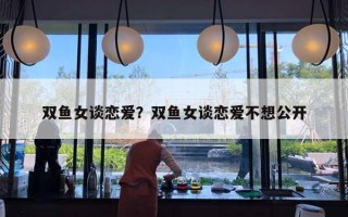 双鱼女谈恋爱？双鱼女谈恋爱不想公开