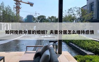 如何挽救分居的婚姻？夫妻分居怎么维持感情